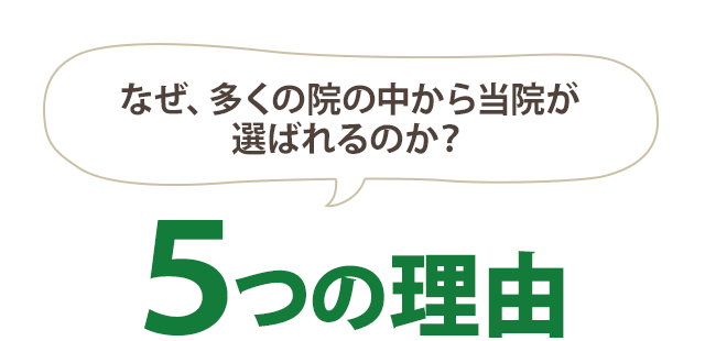 なぜ多くの院の中から 当院が選ばれるのか?5つの理由