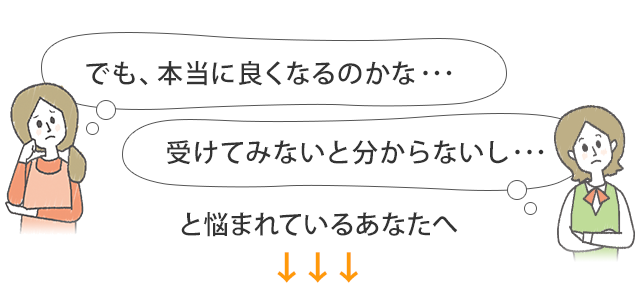 でも本当に良くなるかなと悩まれているあなたへ