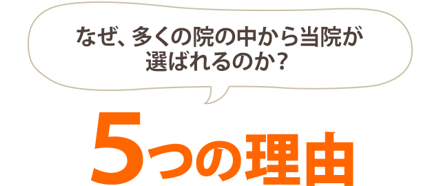 なぜ多くの院の中から 当院が選ばれるのか？5つの理由